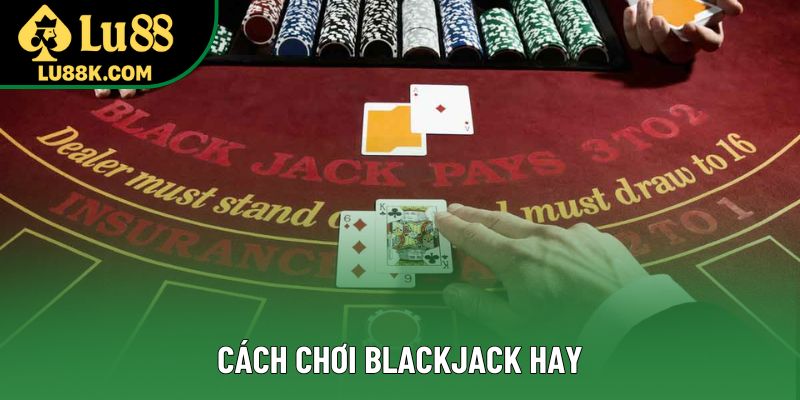 Cách Chơi Blackjack Hay Nhất Để Thắng Lớn Tại Casino