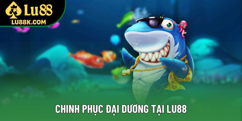 Chinh phục đại dương tại Lu88 Chinh phục đại dương tại Lu88