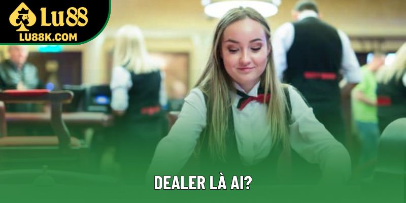 Dealer Là Ai? Tìm Hiểu Vai Trò Quan Trọng Trong Casino