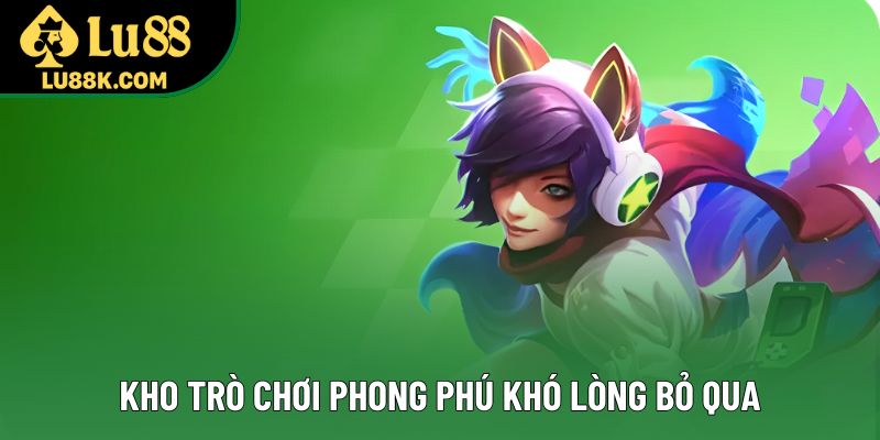 Kho trò chơi phong phú khó lòng bỏ qua Kho trò chơi phong phú khó lòng bỏ qua