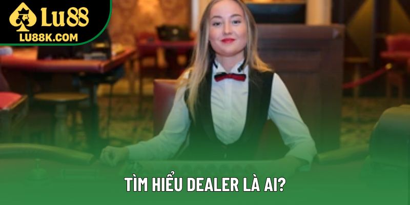 Tìm hiểu Dealer là ai?